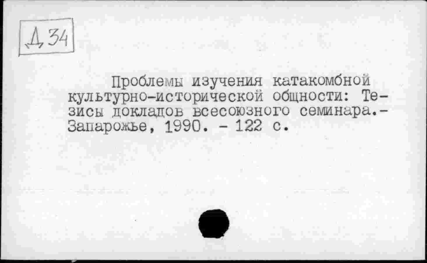 ﻿лы
Проблемы изучения катакомбной культурно-исторической общности: Тезисы докладов всесоюзного семинара.-Запарожье, 1990. - 122 с.